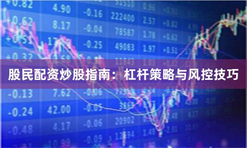 股民配资炒股指南：杠杆策略与风控技巧