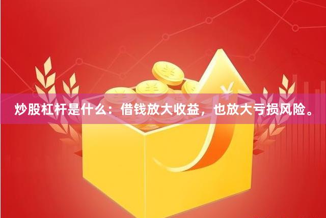 炒股杠杆是什么：借钱放大收益，也放大亏损风险。