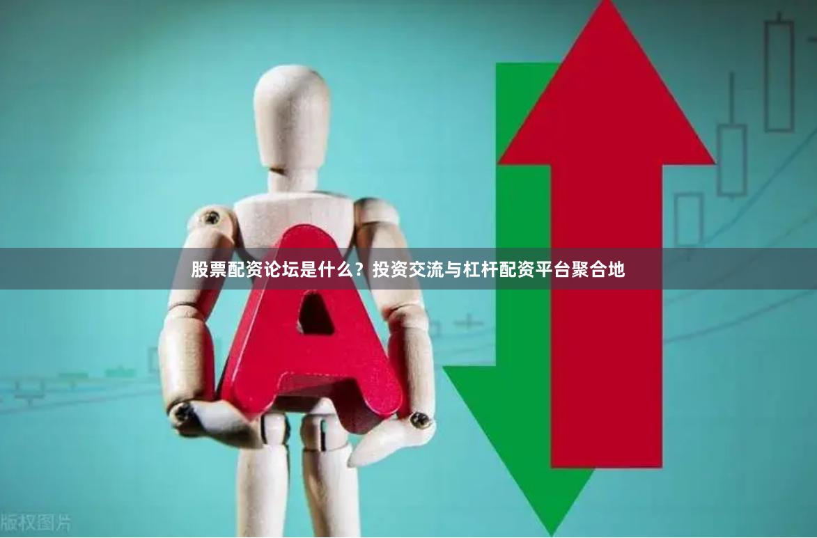 股票配资论坛是什么？投资交流与杠杆配资平台聚合地