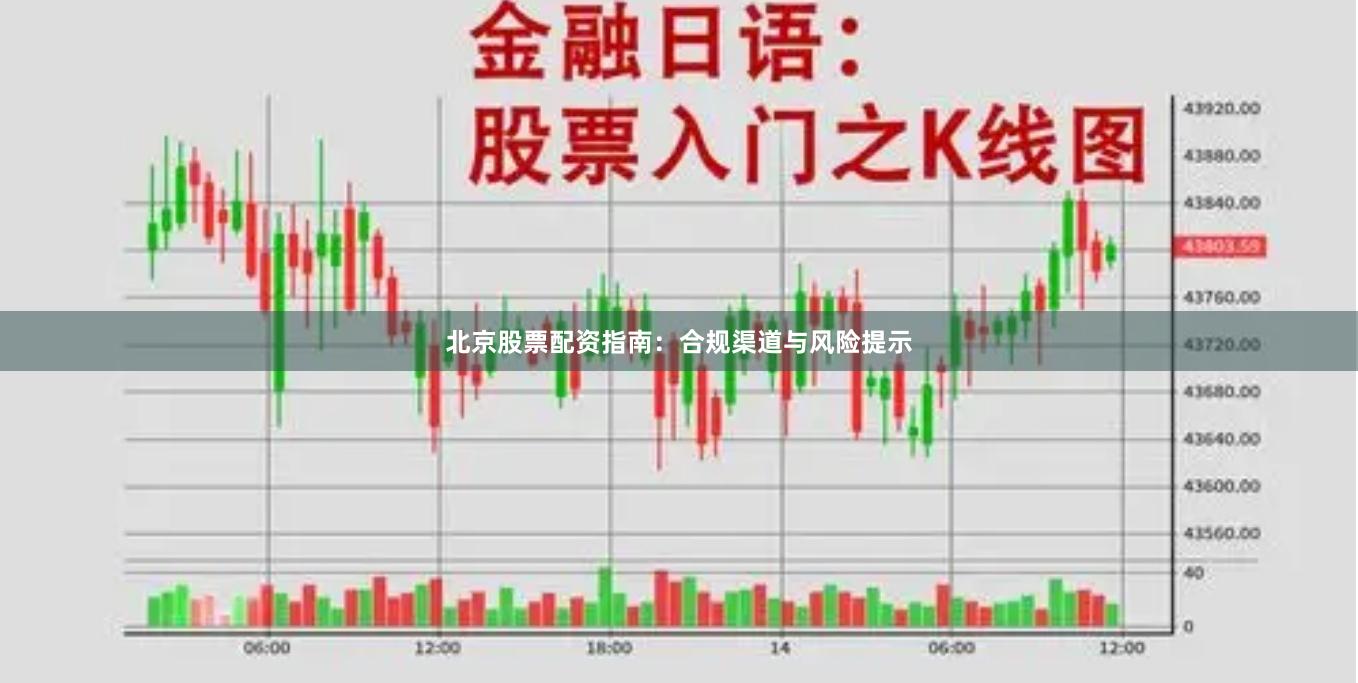 北京股票配资指南：合规渠道与风险提示