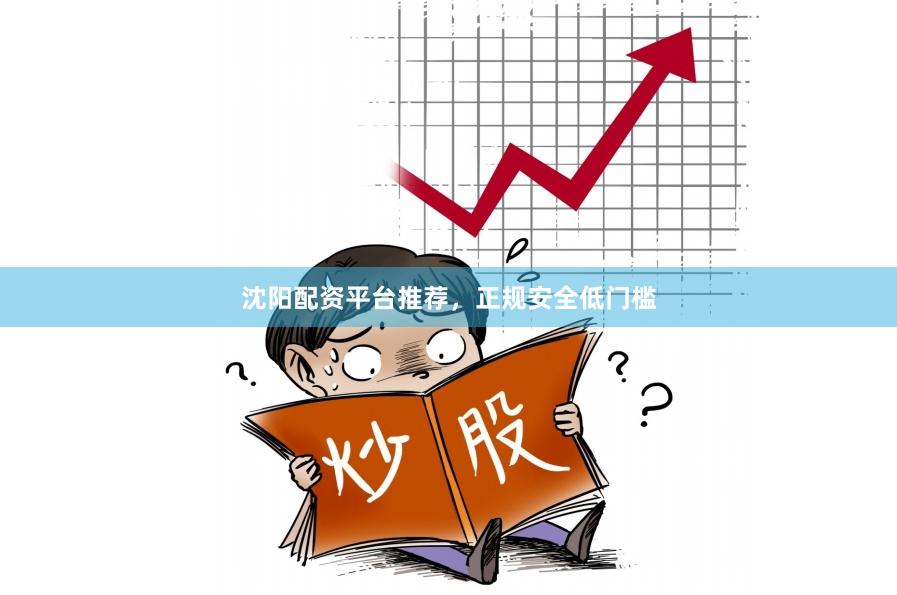 沈阳配资平台推荐，正规安全低门槛