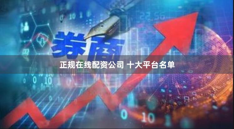 正规在线配资公司 十大平台名单