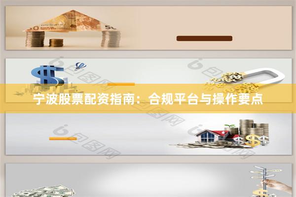 宁波股票配资指南：合规平台与操作要点