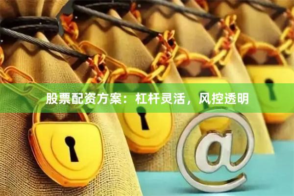 股票配资方案：杠杆灵活，风控透明
