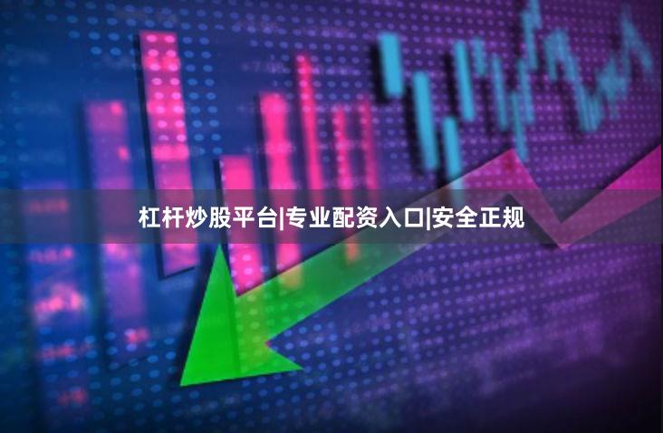 杠杆炒股平台|专业配资入口|安全正规