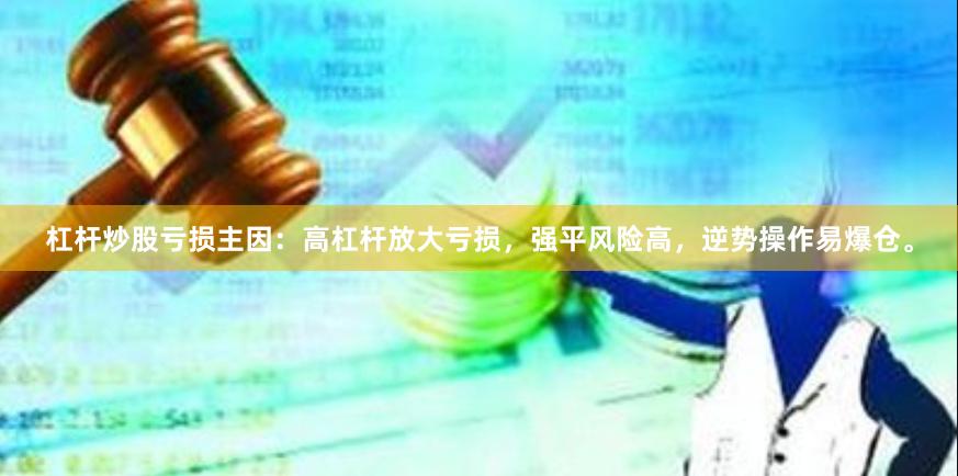 杠杆炒股亏损主因：高杠杆放大亏损，强平风险高，逆势操作易爆仓。