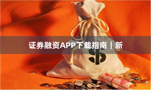 证券融资APP下载指南｜新