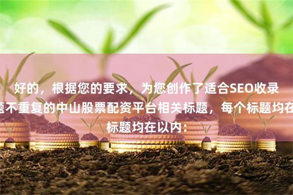 好的，根据您的要求，为您创作了适合SEO收录且标题不重复的中山股票配资平台相关标题，每个标题均在以内：