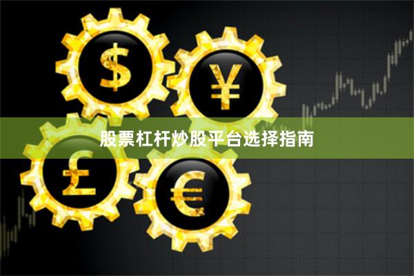 股票杠杆炒股平台选择指南