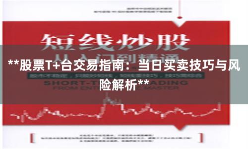 **股票T+台交易指南：当日买卖技巧与风险解析**