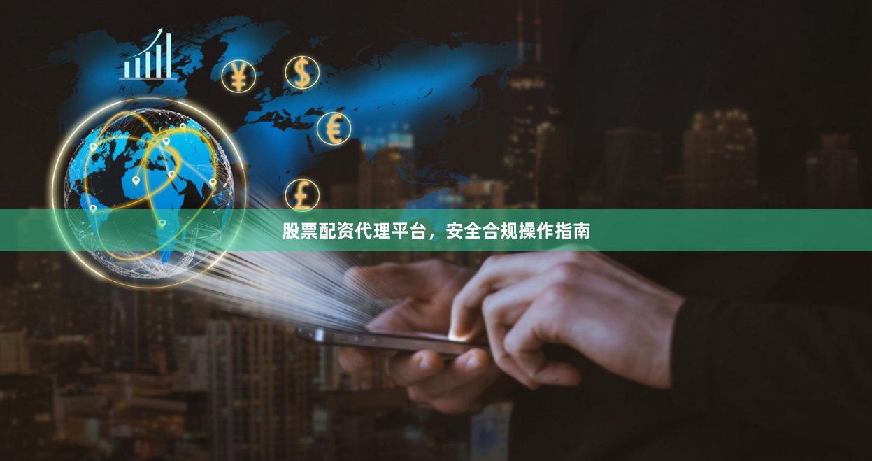 股票配资代理平台,安全合规操作指南