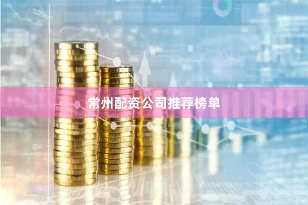 常州配资公司推荐榜单
