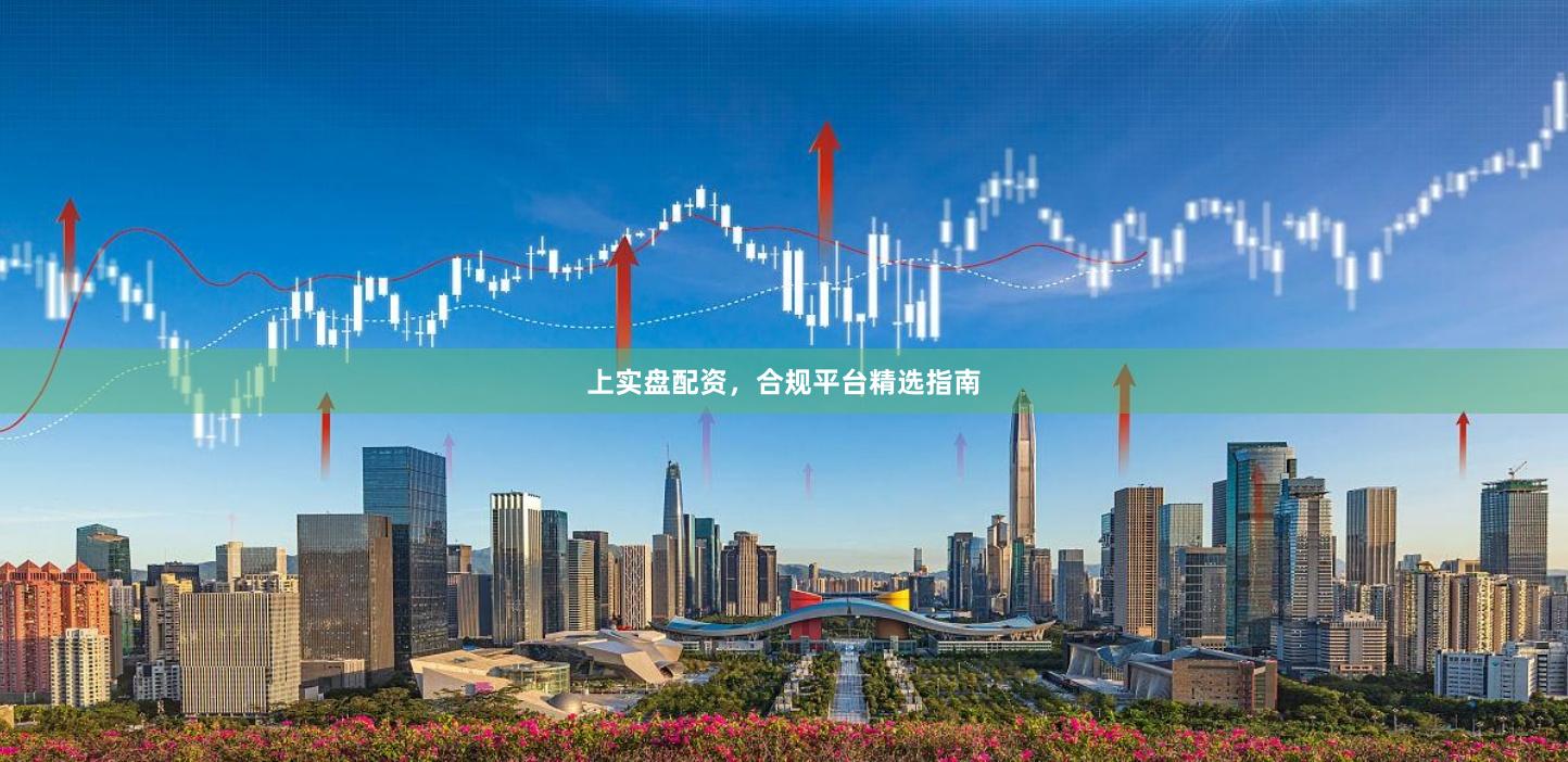 上实盘配资,合规平台精选指南