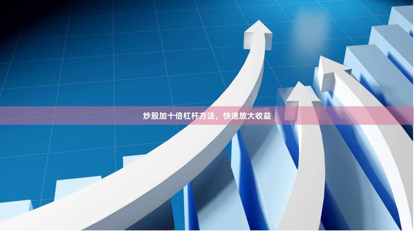 炒股加十倍杠杆方法，快速放大收益
