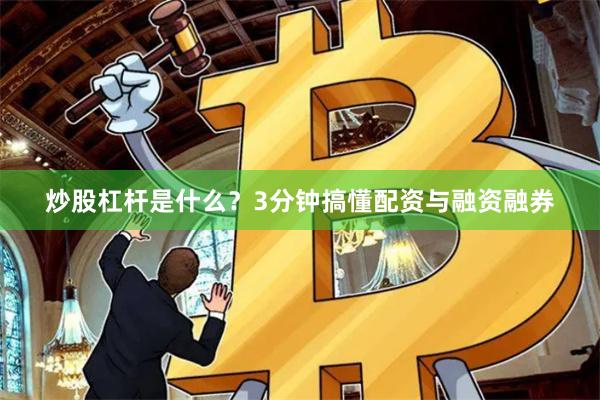 炒股杠杆是什么？3分钟搞懂配资与融资融券