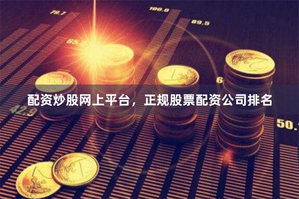 配资炒股网上平台，正规股票配资公司排名