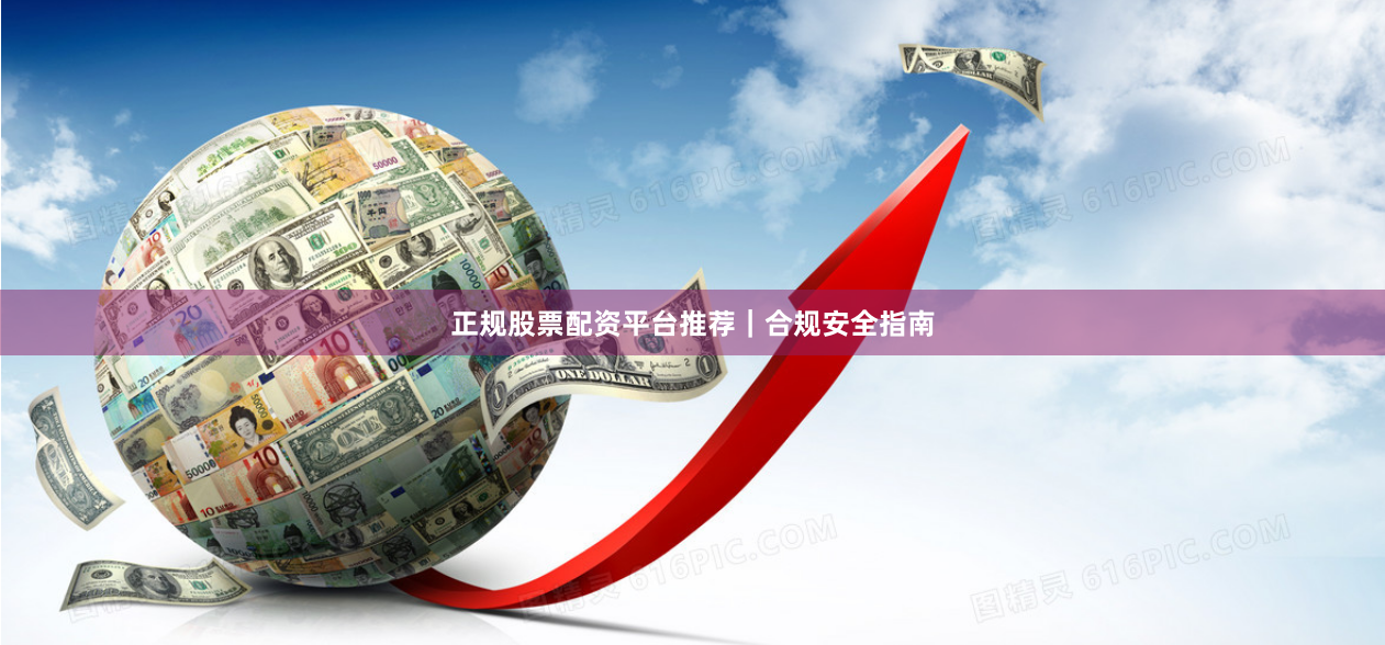正规股票配资平台推荐｜合规安全指南