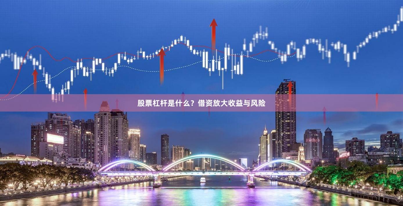 股票杠杆是什么？借资放大收益与风险